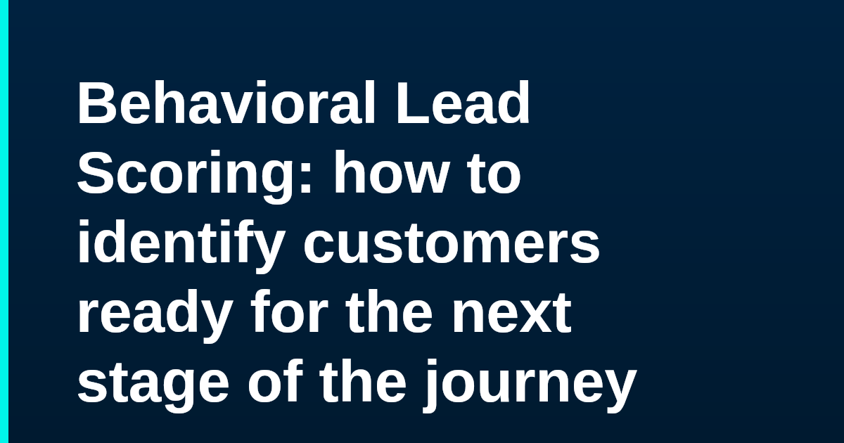 Behavioral Lead Scoring: how to identify customers ready for the next stage of the journey