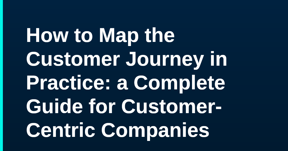 How to Map the Customer Journey in Practice: a Complete Guide for Customer-Centric Companies