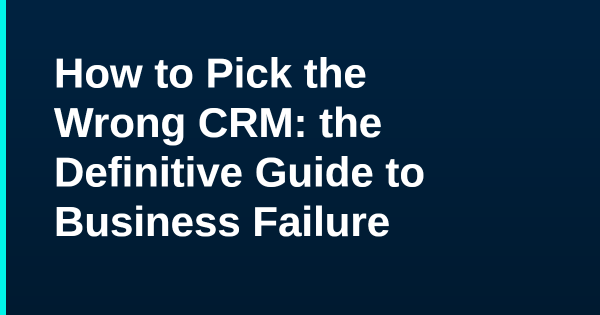 How to Pick the Wrong CRM: the Definitive Guide to Business Failure