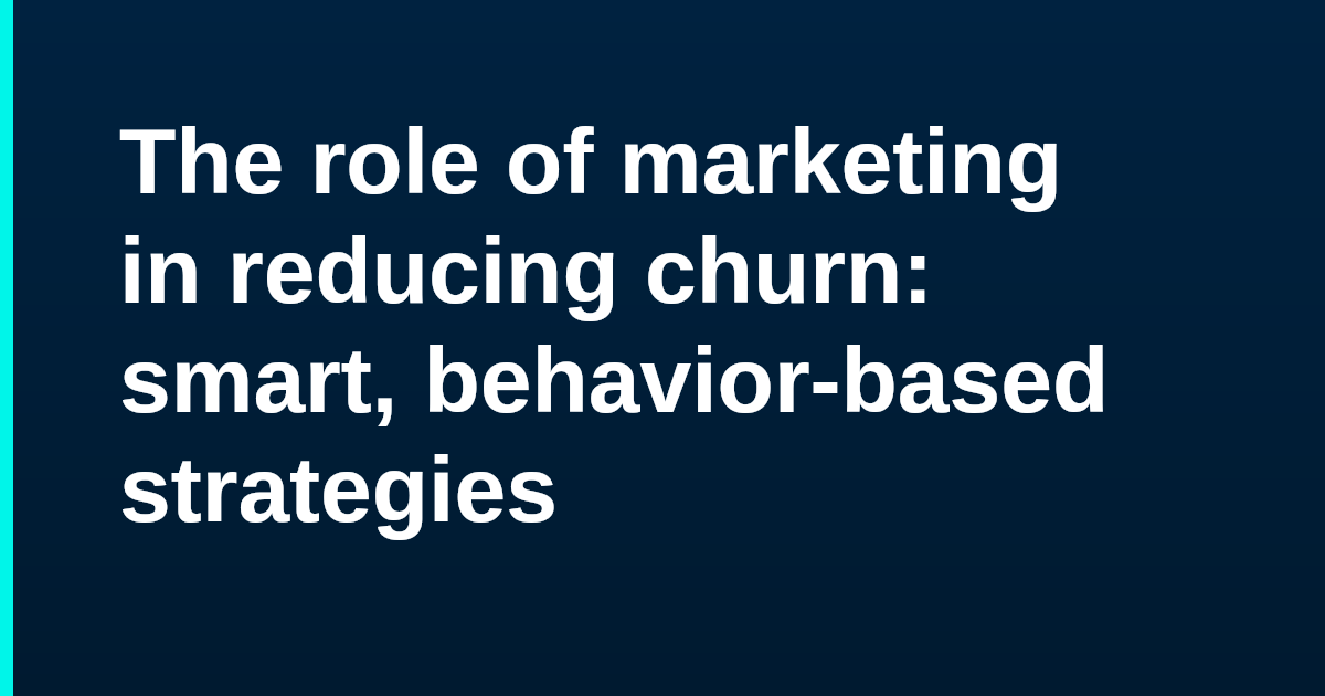 The role of marketing in reducing churn: smart, behavior-based strategies