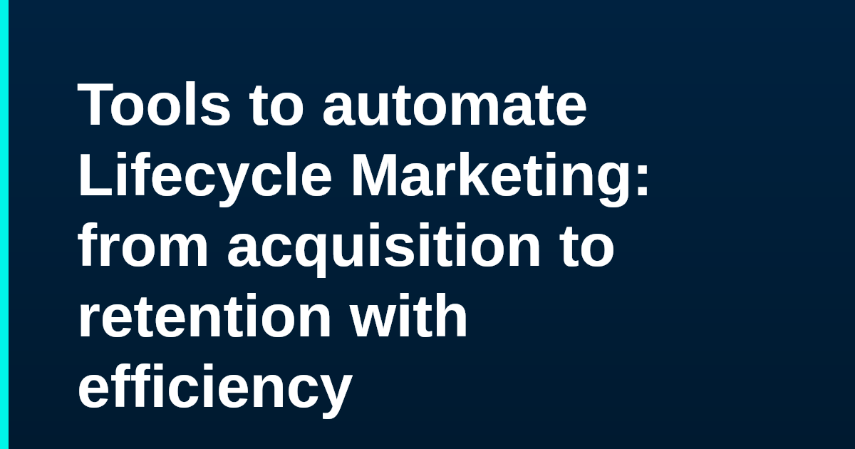 Tools to automate Lifecycle Marketing: from acquisition to retention with efficiency