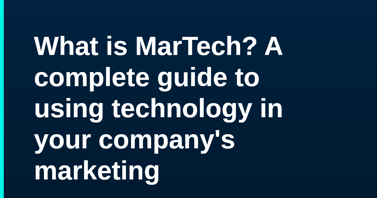 What is MarTech? A complete guide to using technology in your company's marketing
