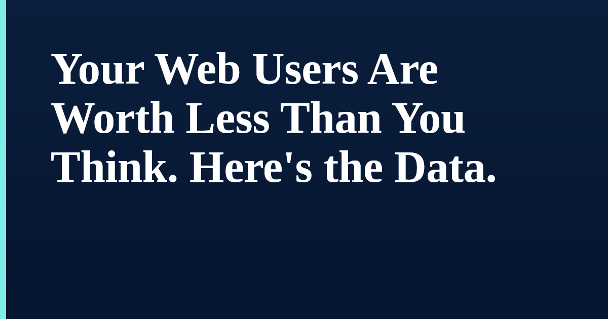 Your Web Users Are Worth Less Than You Think. Here's the Data.