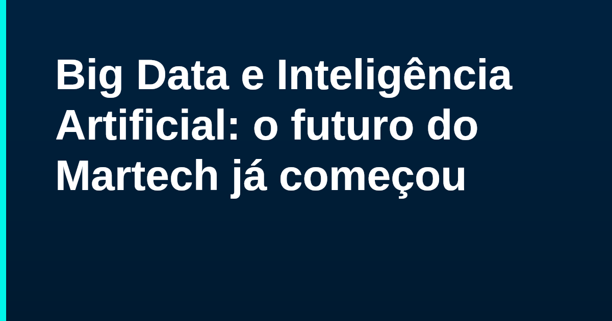Big Data e Inteligência Artificial: o futuro do Martech já começou