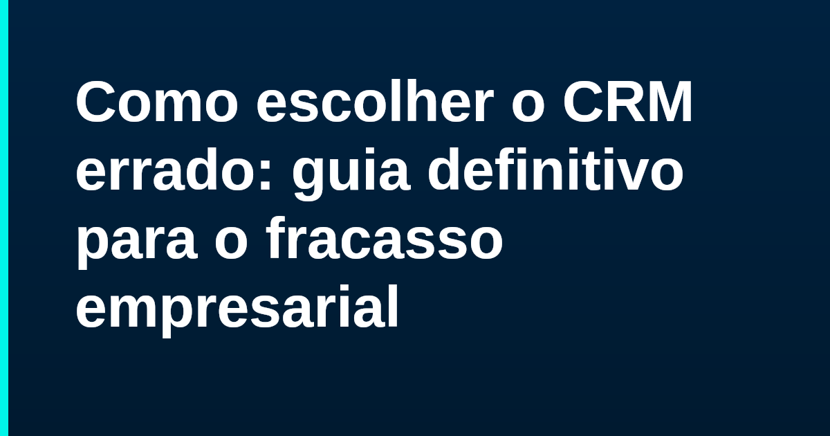Como escolher o CRM errado: guia definitivo para o fracasso empresarial