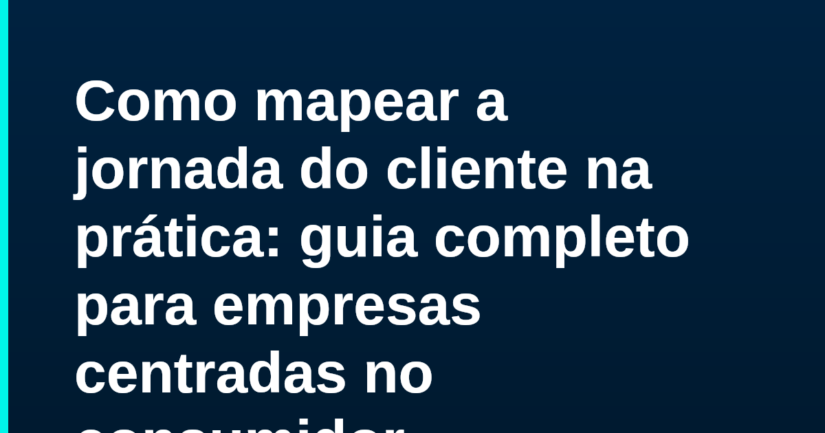 Como mapear a jornada do cliente na prática: guia completo para empresas centradas no consumidor