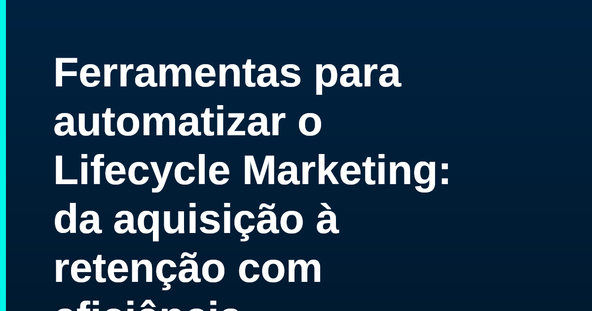 Ferramentas para automatizar o Lifecycle Marketing: da aquisição à retenção com eficiência