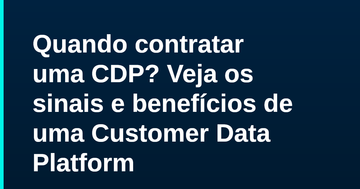 Quando contratar uma CDP? Veja os sinais e benefícios de uma Customer Data Platform