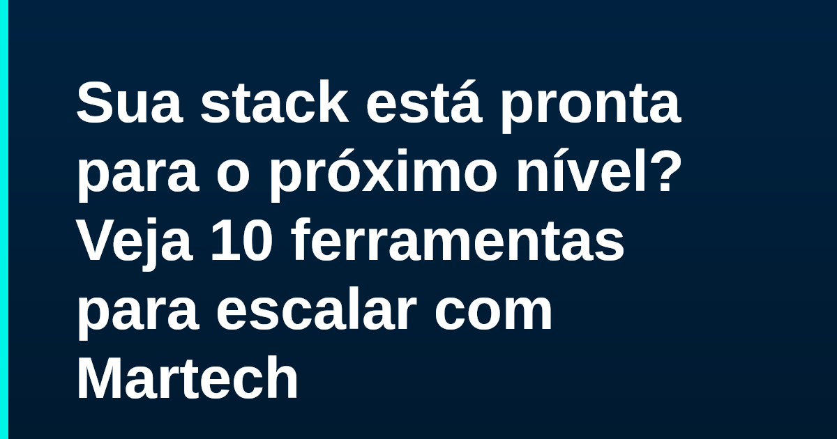 Sua stack está pronta para o próximo nível? Veja 10 ferramentas para escalar com Martech