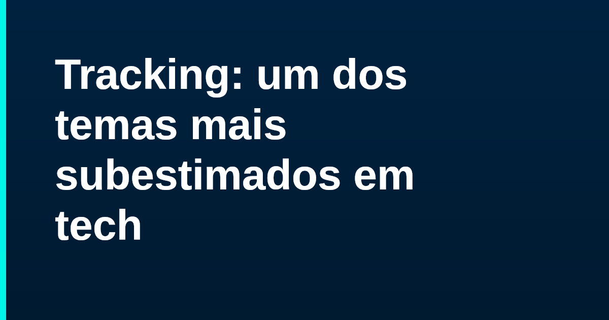 Tracking: um dos temas mais subestimados em tech